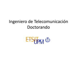 Ingeniero de Telecomunicación
Doctorando

 