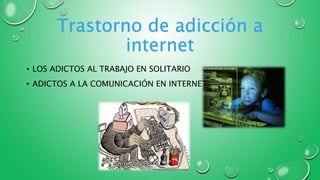 Trastorno de adicción a
internet
• LOS ADICTOS AL TRABAJO EN SOLITARIO
• ADICTOS A LA COMUNICACIÓN EN INTERNET
 