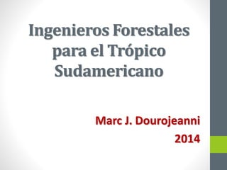 Ingenieros Forestales
para el Trópico
Sudamericano
Marc J. Dourojeanni
2014
 