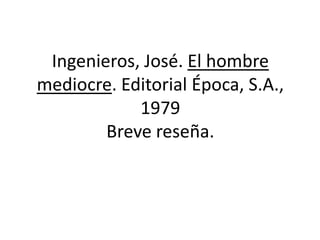Ingenieros, José. El hombre mediocre. Editorial Época, S.A., 1979Breve reseña. 