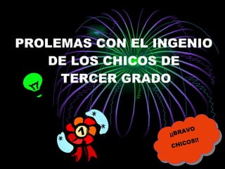 PROLEMAS CON EL INGENIO DE LOS CHICOS DE  TERCER GRADO ¡¡BRAVO CHICOS!! 