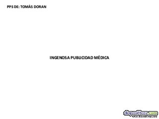 PPS DE: TOMÁS DORAN

INGENOSA PUBLICIDAD MÉDICA

 