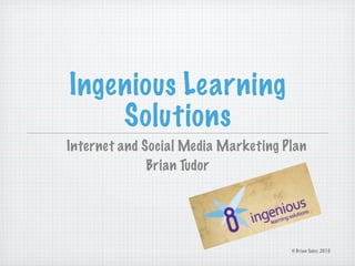 Ingenious Learning
    Solutions
Internet and Social Media Marketing Plan
              Brian Tudor




                                     © Brian Tudor, 2010
 