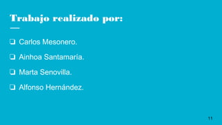 Trabajo realizado por:
❏ Carlos Mesonero.
❏ Ainhoa Santamaría.
❏ Marta Senovilla.
❏ Alfonso Hernández.
11
 