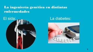 La ingeniería genética en distintas
enfermedades
El sida: La diabetes:
6
 