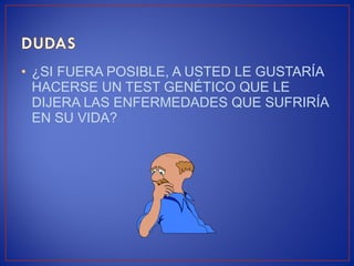• ¿SI FUERA POSIBLE, A USTED LE GUSTARÍA
HACERSE UN TEST GENÉTICO QUE LE
DIJERA LAS ENFERMEDADES QUE SUFRIRÍA
EN SU VIDA?
 