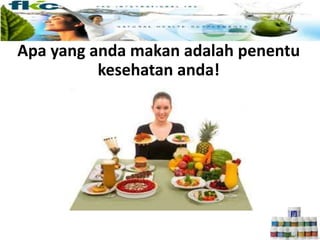 Apa yang anda makan adalah penentu
kesehatan anda!
 