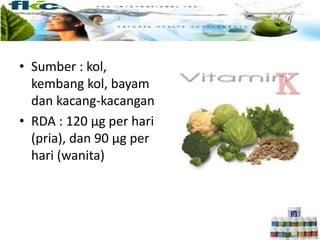 • Sumber : kol,
kembang kol, bayam
dan kacang-kacangan
• RDA : 120 μg per hari
(pria), dan 90 μg per
hari (wanita)
 