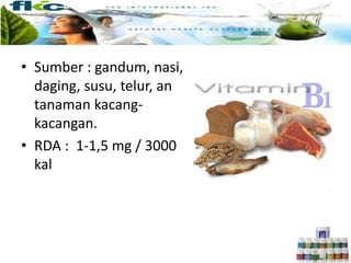 • Sumber : gandum, nasi,
daging, susu, telur, an
tanaman kacang-
kacangan.
• RDA : 1-1,5 mg / 3000
kal
 