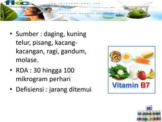• Sumber : daging, kuning
telur, pisang, kacang-
kacangan, ragi, gandum,
molase.
• RDA : 30 hingga 100
mikrogram perhari
• Defisiensi : jarang ditemui
 