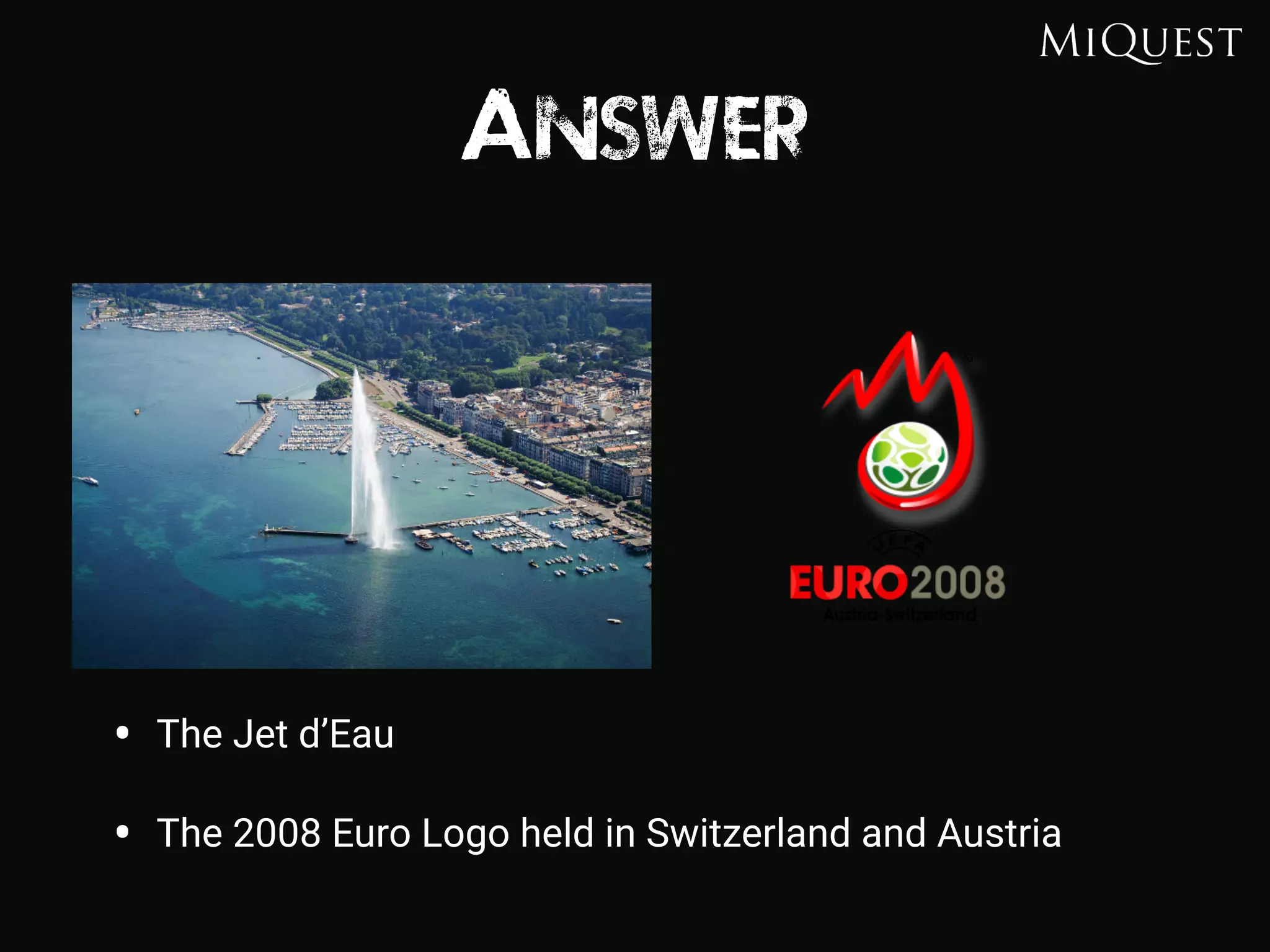 Answer
• The Jet d’Eau
• The 2008 Euro Logo held in Switzerland and Austria
 
