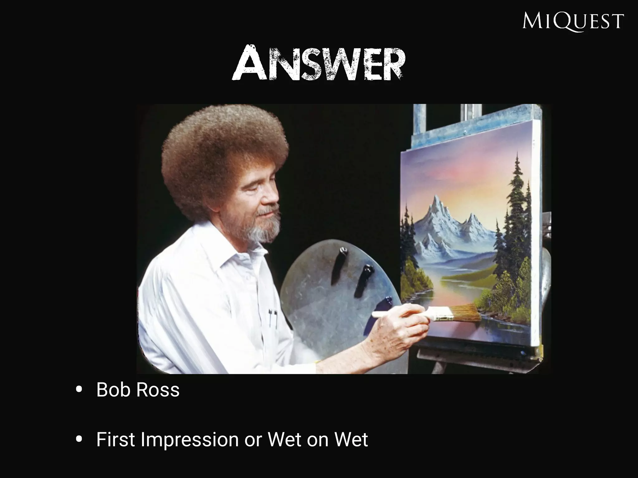 Answer
• Bob Ross
• First Impression or Wet on Wet
 