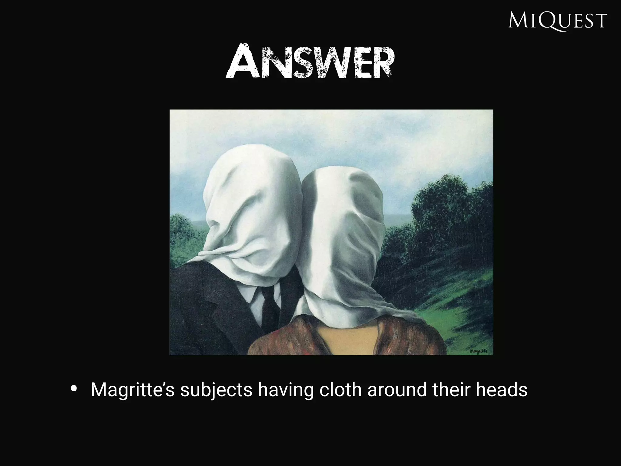 Answer
• Magritte’s subjects having cloth around their heads
 
