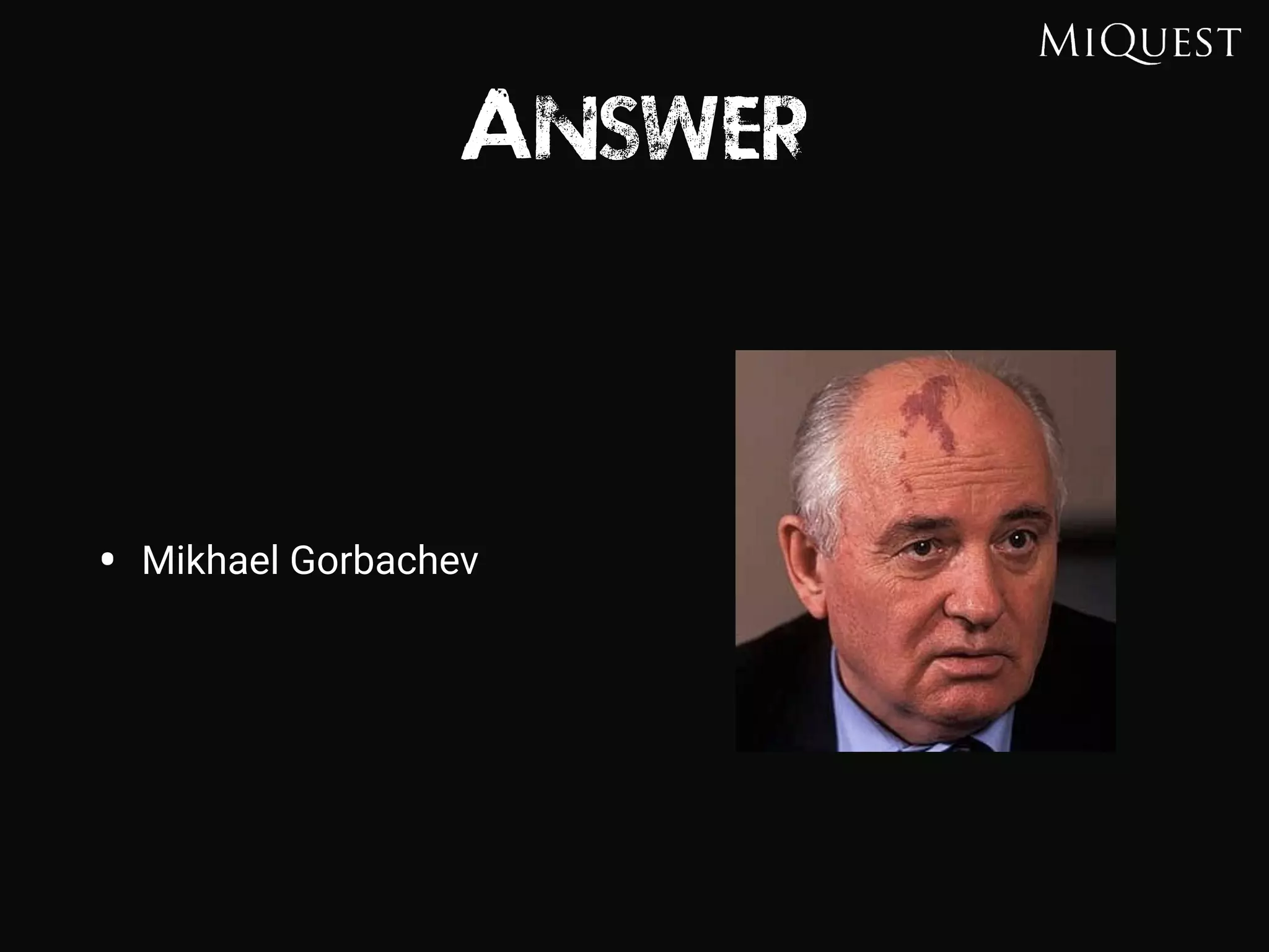 Answer
• Mikhael Gorbachev
 