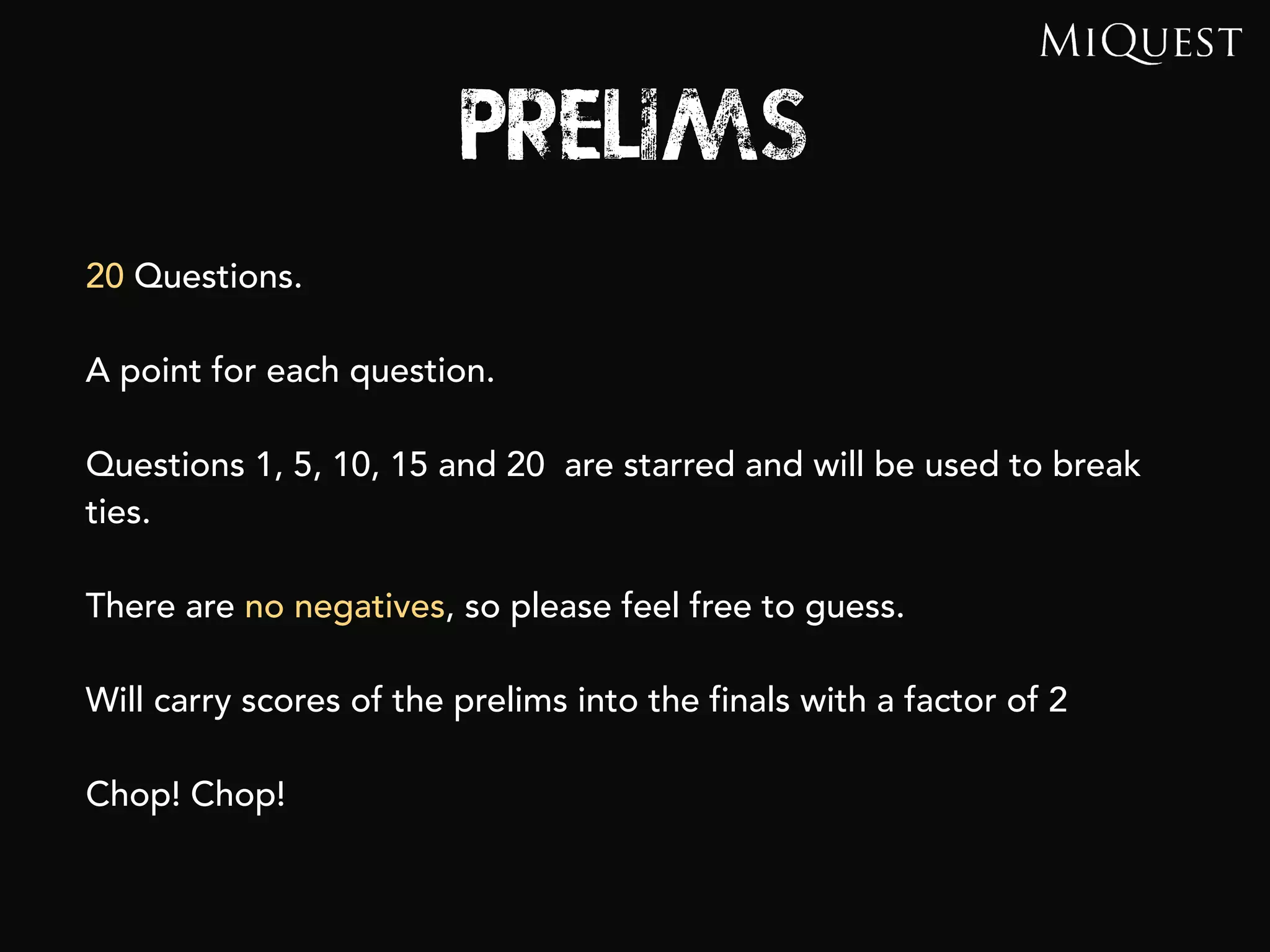 PRELIMS
20 Questions.
A point for each question.
Questions 1, 5, 10, 15 and 20 are starred and will be used to break
ties.
There are no negatives, so please feel free to guess.
Will carry scores of the prelims into the finals with a factor of 2
Chop! Chop!
 