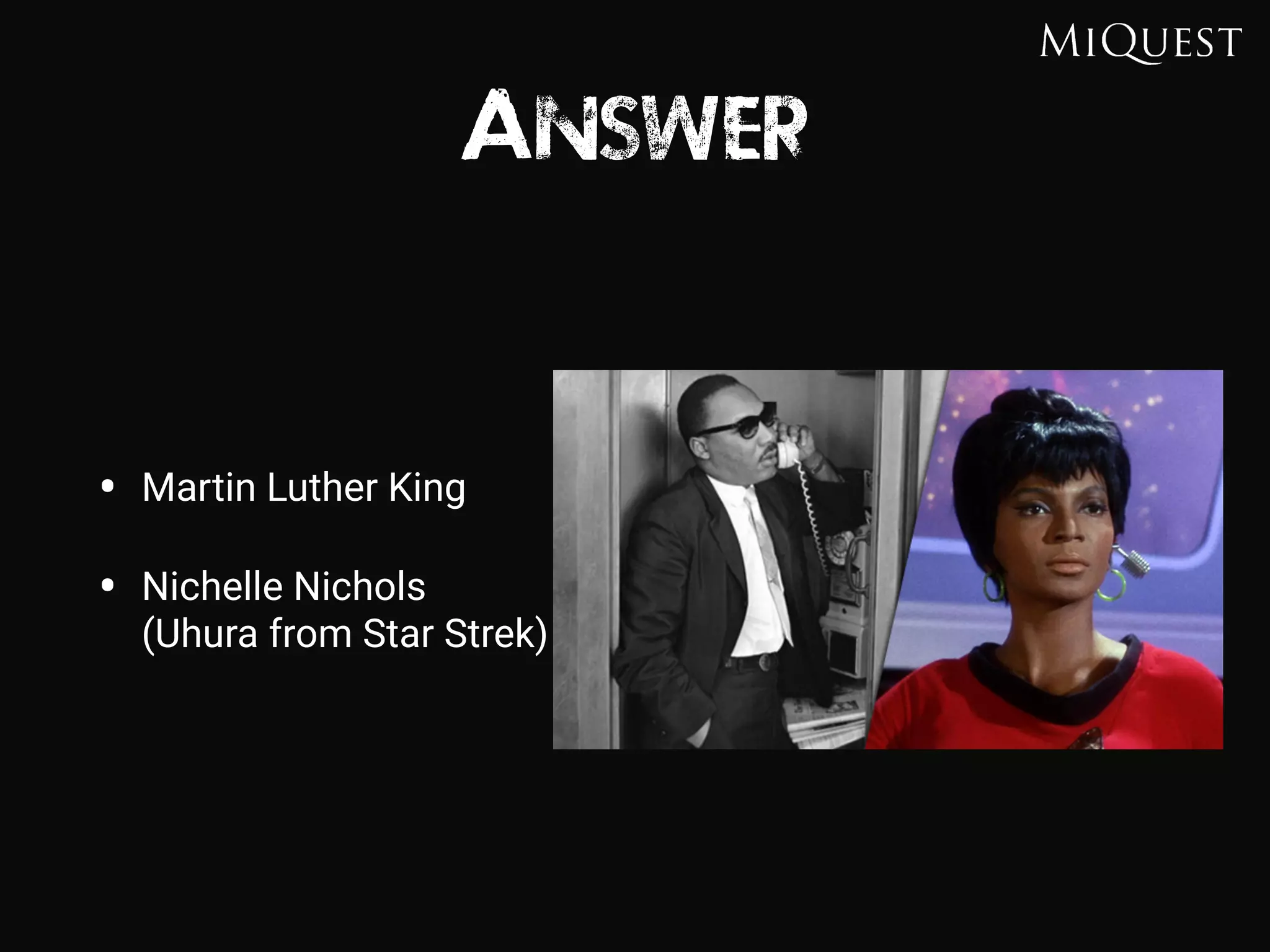 Answer
• Martin Luther King
• Nichelle Nichols 
(Uhura from Star Strek)
 