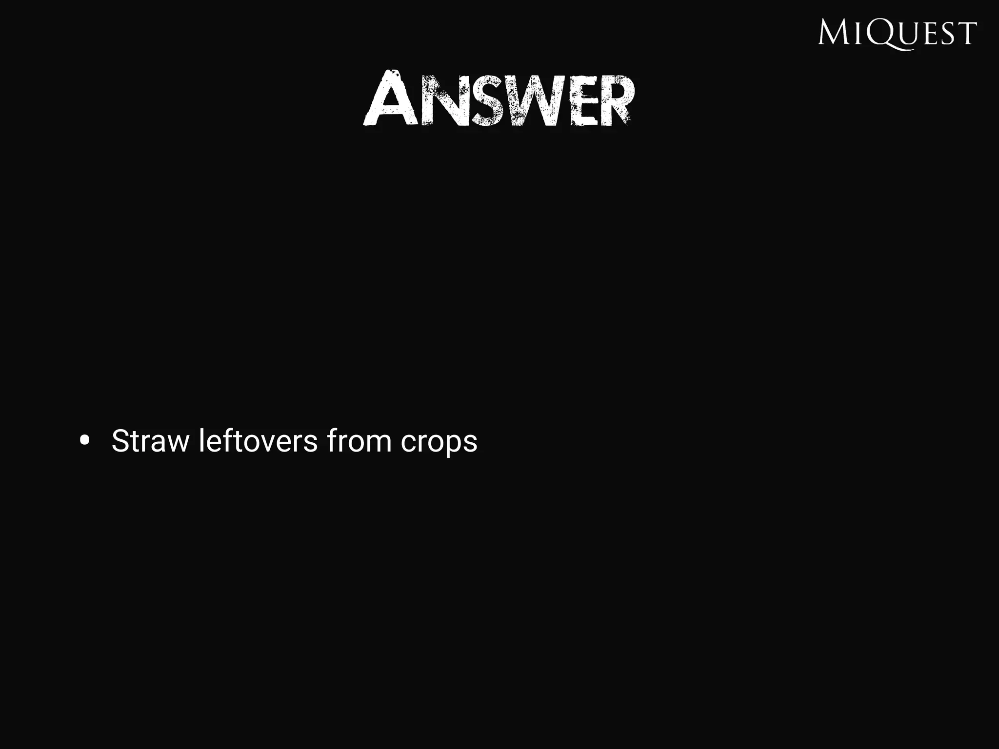 Answer
• Straw leftovers from crops
 