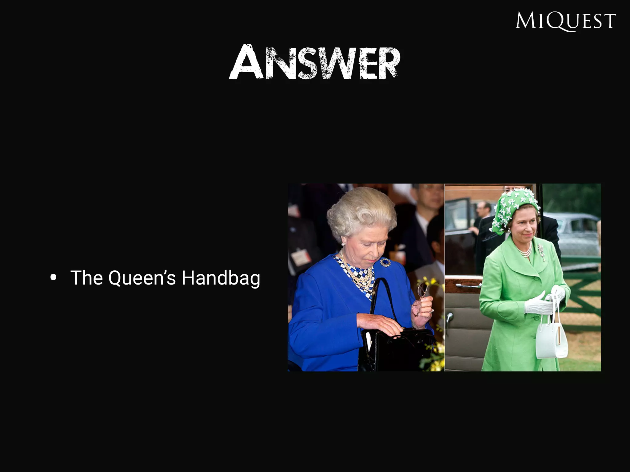 Answer
• The Queen’s Handbag
 