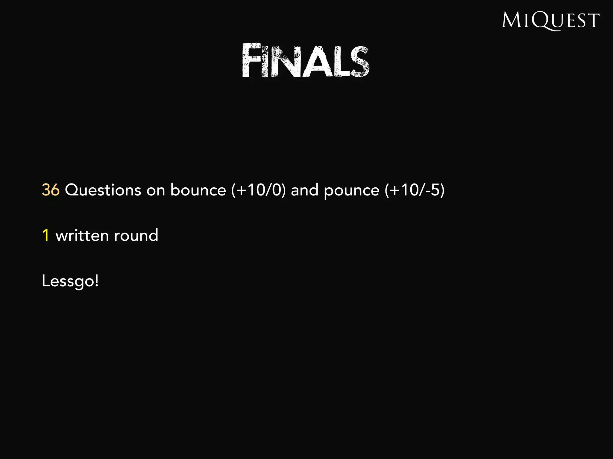 Finals
36 Questions on bounce (+10/0) and pounce (+10/-5)
1 written round
 
Lessgo!
 