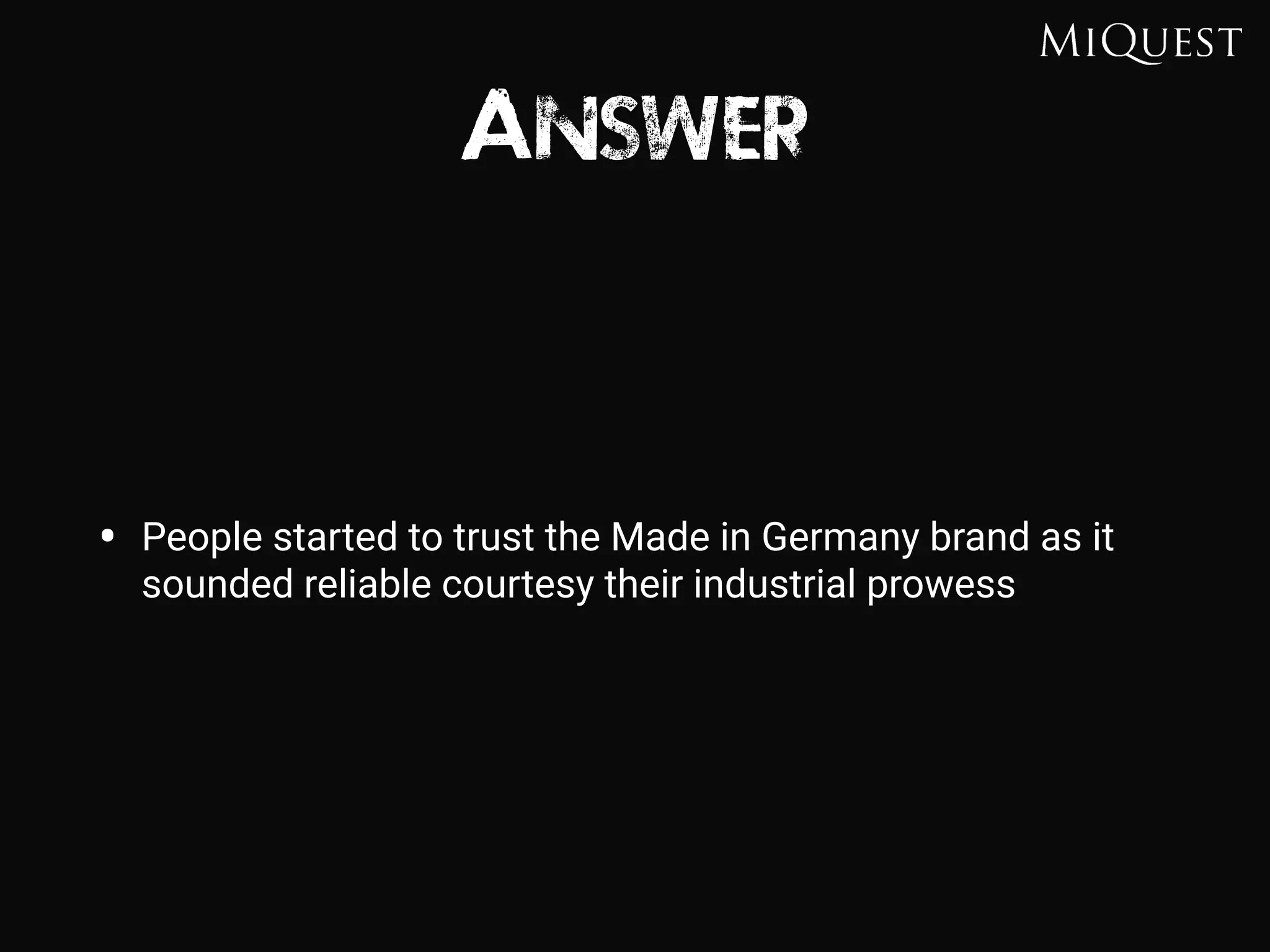 Answer
• People started to trust the Made in Germany brand as it
sounded reliable courtesy their industrial prowess
 