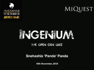 Ingenium
THE OPEN GEN QUIZ
Snehashis ‘Panda’ Panda
18th November, 2018
 
