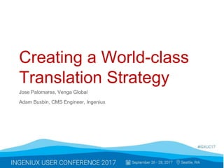 Creating a World-class
Translation Strategy
Jose Palomares, Venga Global
Adam Busbin, CMS Engineer, Ingeniux
 