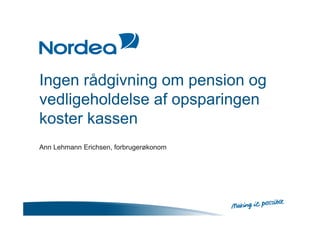 Ingen rådgivning om pension og
vedligeholdelse af opsparingen
koster kassen
Ann Lehmann Erichsen, forbrugerøkonom
 