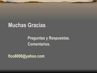 Muchas Gracias . Preguntas y Respuestas. Comentarios. [email_address] 