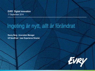 EVRY Digital innovation
11 September 2014
Kenny Berg - Innovation Manager
Ulf Sandfrost - User Experience Director
Ingeting är nytt, allt är förändrat
 