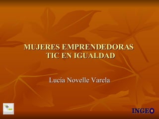MUJERES  EMPRENDEDORAS    TIC EN IGUALDAD Lucía Novelle Varela INGE 