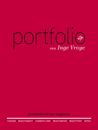 portfolio                         van   Inge Vroye




                 produkties uit am magazine
Fashion ❉ Beautyaddict ❉ cosmetic care ❉ Beautynotes ❉ Beautytest ❉ notes
 