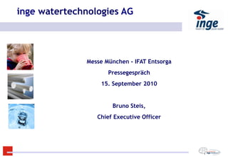 inge watertechnologies AG
Title Text


               Messe München - IFAT Entsorga
                      Pressegespräch
                   15. September 2010


                       Bruno Steis,
                  Chief Executive Officer




                                               1
 