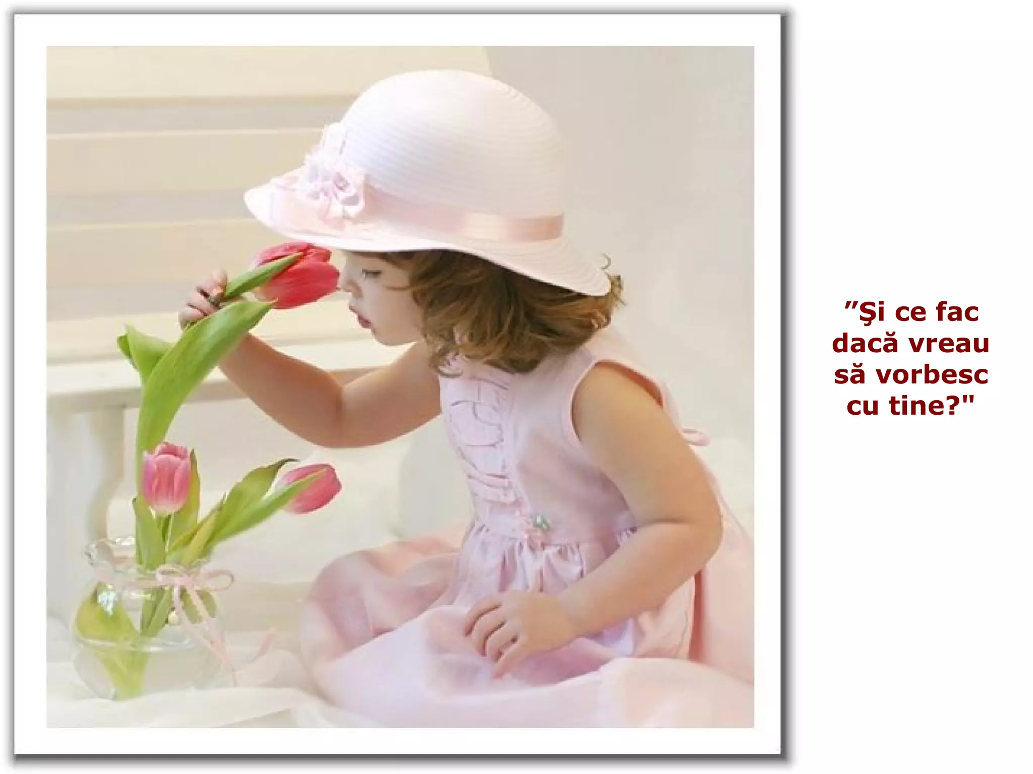 ” Şi ce fac dacă vreau să vorbesc cu tine ?" 