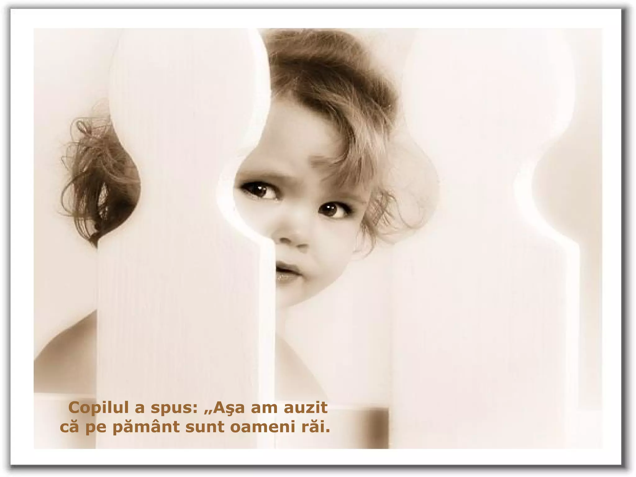Copilul a spus:  „ Aşa am auzit că pe pământ sunt oameni răi .  