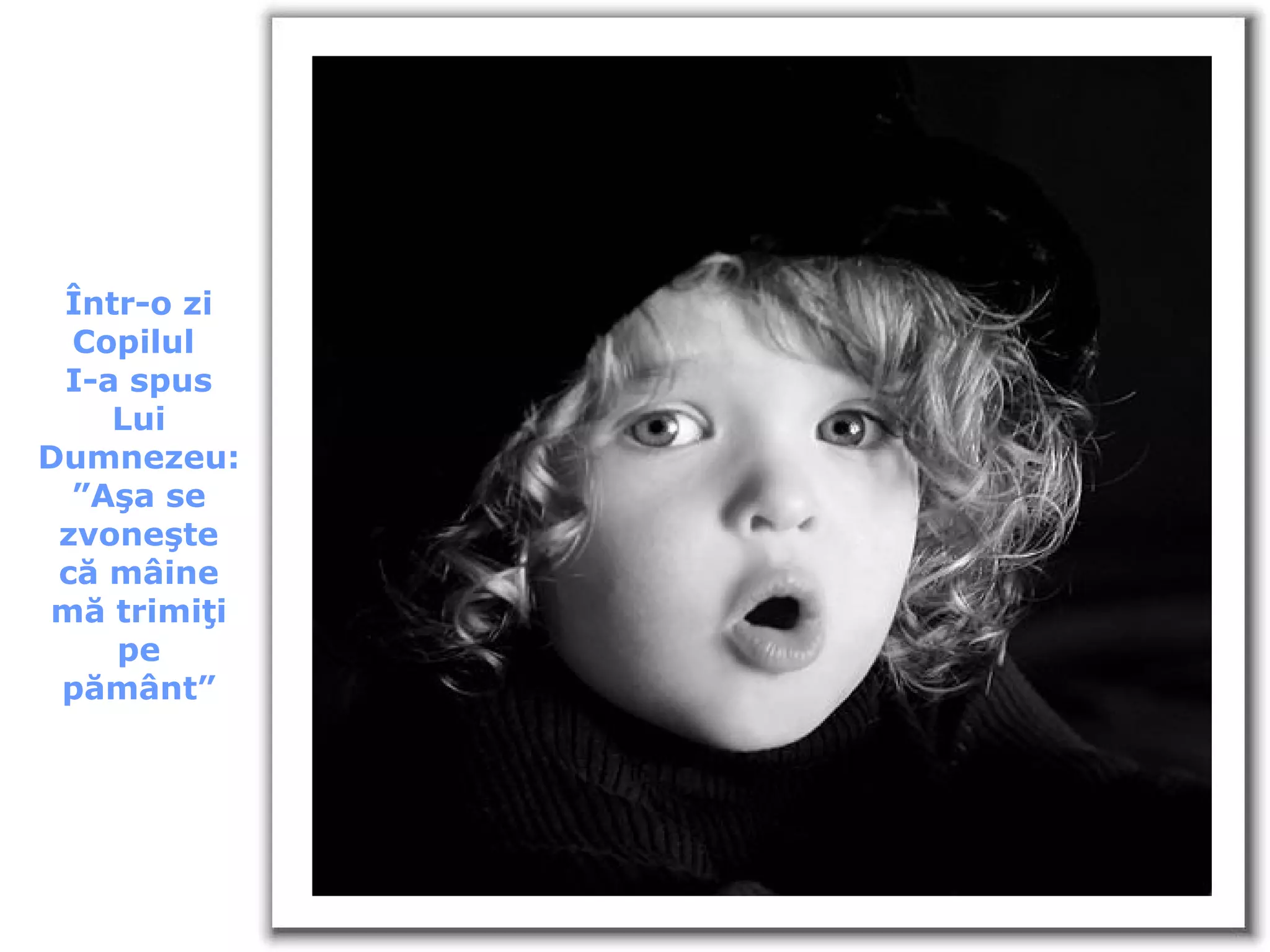 Într-o zi Copilul  I-a spus Lui Dumnezeu: ” Aşa se zvoneşte că mâine mă trimiţi pe pământ ” 