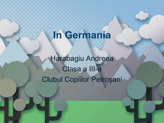 In Germania

  Harabagiu Andreea
      Clasa a III-a
Clubul Copiilor Petroşani
 