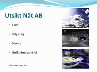 Utsikt Nät AB
 • Elnät


 • Belysning


 • Service


 • Utsikt Bredband AB



 Elnätschef, Inger Niss
 