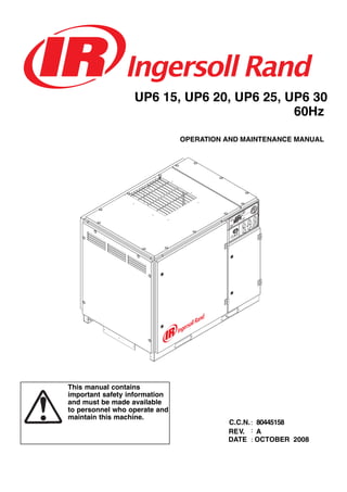 UP6 15, UP6 20, UP6 25, UP6 30
60Hz
This manual contains
important safety information
and must be made available
to personnel who operate and
maintain this machine.
C.C.N.: 80445158
REV. A
DATE : OCTOBER 2008
OPERATION AND MAINTENANCE MANUAL
:
 