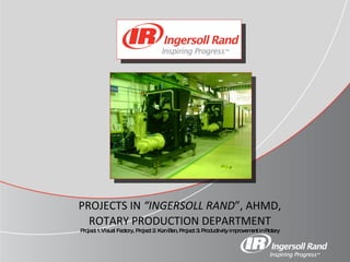 PROJECTS IN  “INGERSOLL RAND ”, AHMD, ROTARY PRODUCTION DEPARTMENT Project 1.Visual Factory, Project 2. Kan Ban, Project 3. Productivity improvement in Rotary 