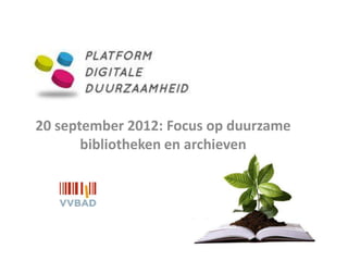 20 september 2012: Focus op duurzame
       bibliotheken en archieven
 