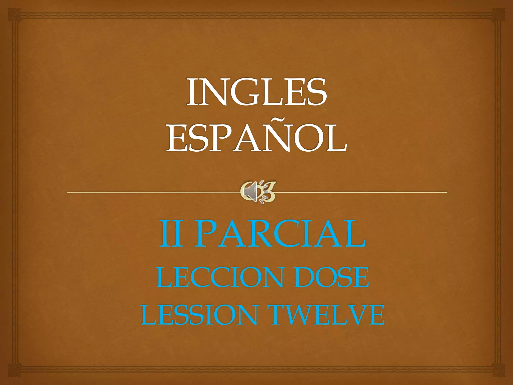 II PARCIAL
LECCION DOSE
LESSION TWELVE