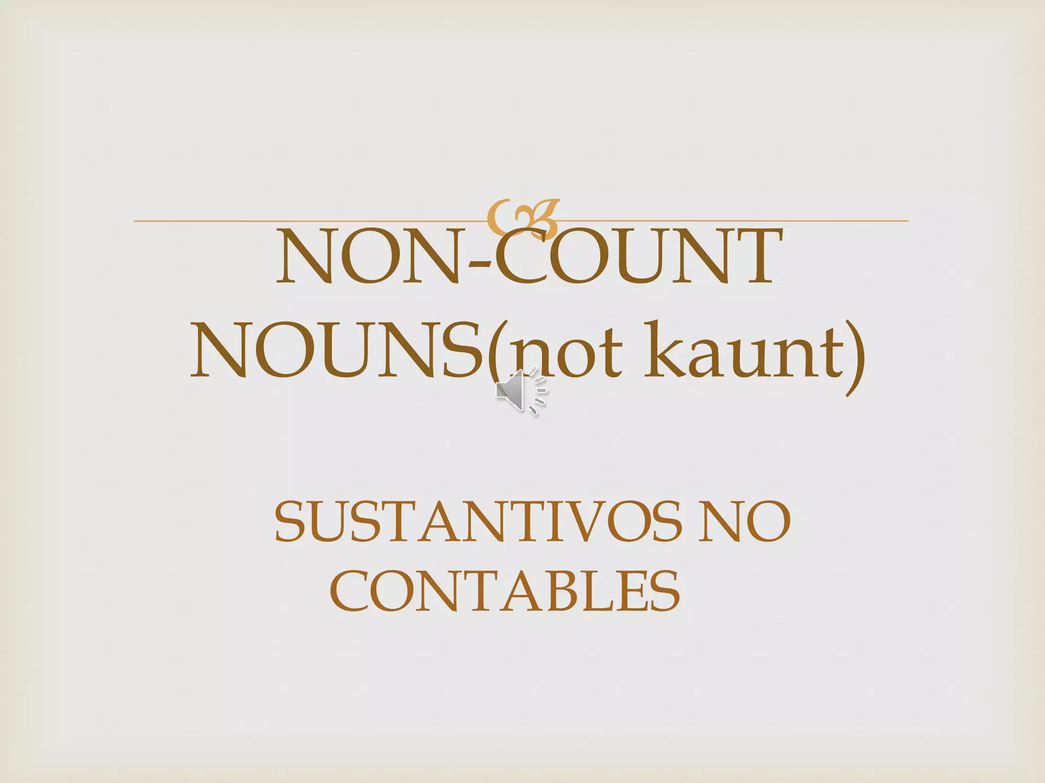 
SUSTANTIVOS NO
CONTABLES
NON-COUNT
NOUNS(not kaunt)