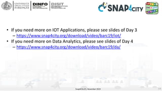 • If you need more on IOT Applications, please see slides of Day 3
– https://www.snap4city.org/download/video/barc19/iot/
...