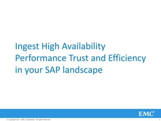 Ingest High Availability
          Performance Trust and Efficiency
          in your SAP landscape



© Copyright 2011 EMC Corporation. All rights reserved.   1
 