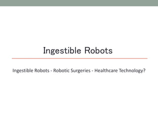 Ingestible Robots
Ingestible Robots - Robotic Surgeries - Healthcare Technology?
 