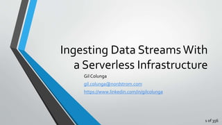 Ingesting Data StreamsWith
a Serverless Infrastructure
Gil Colunga
gil.colunga@nordstrom.com
https://www.linkedin.com/in/gilcolunga
1 of 356
 