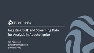 1© StreamSets, Inc. All rights reserved.
Ingesting Bulk and Streaming Data
for Analysis in Apache Ignite
Pat Patterson
pat@streamsets.com
@metadaddy
 
