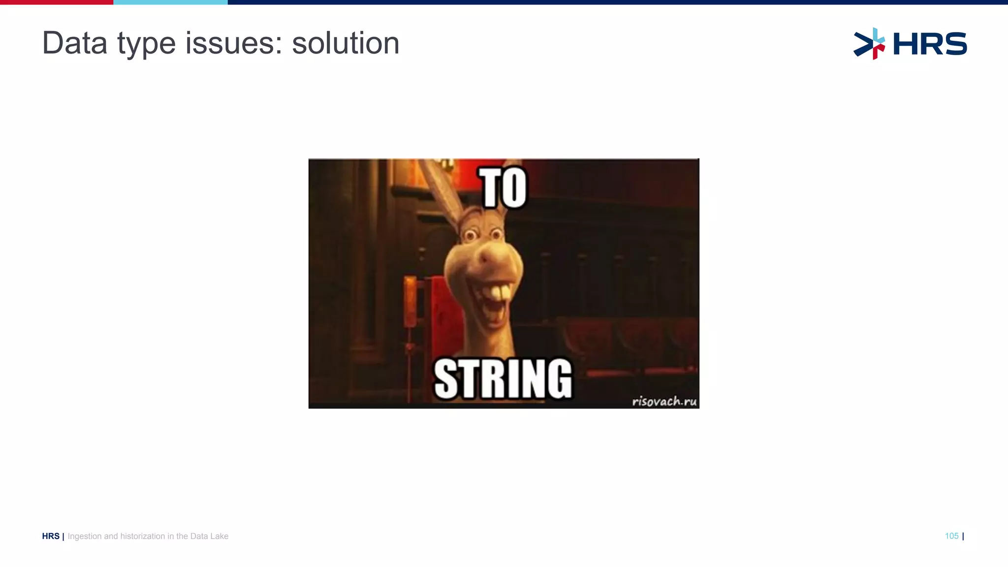 |
HRS |
Data type issues: solution
Ingestion and historization in the Data Lake 105
 