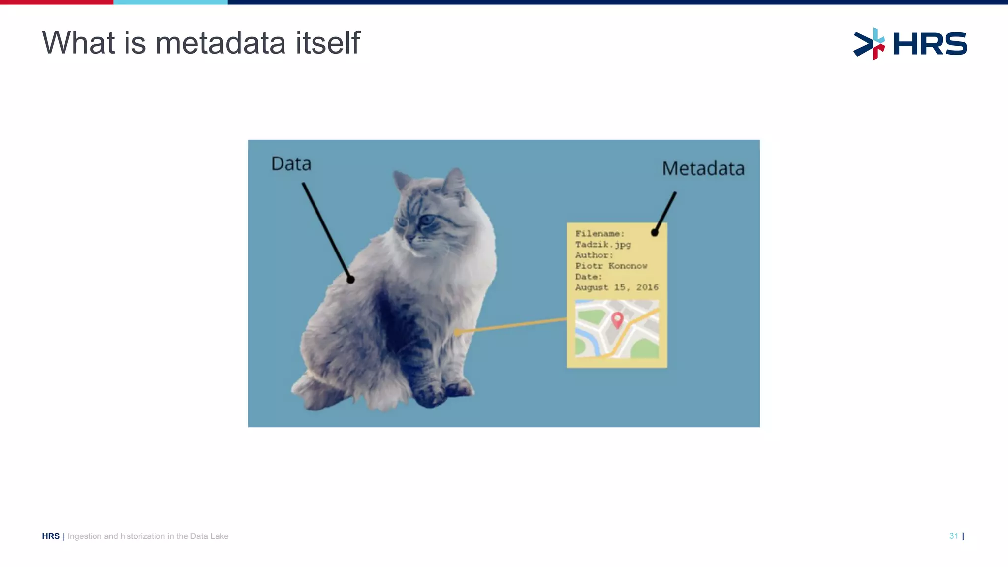 |
HRS |
What is metadata itself
Ingestion and historization in the Data Lake 31
 