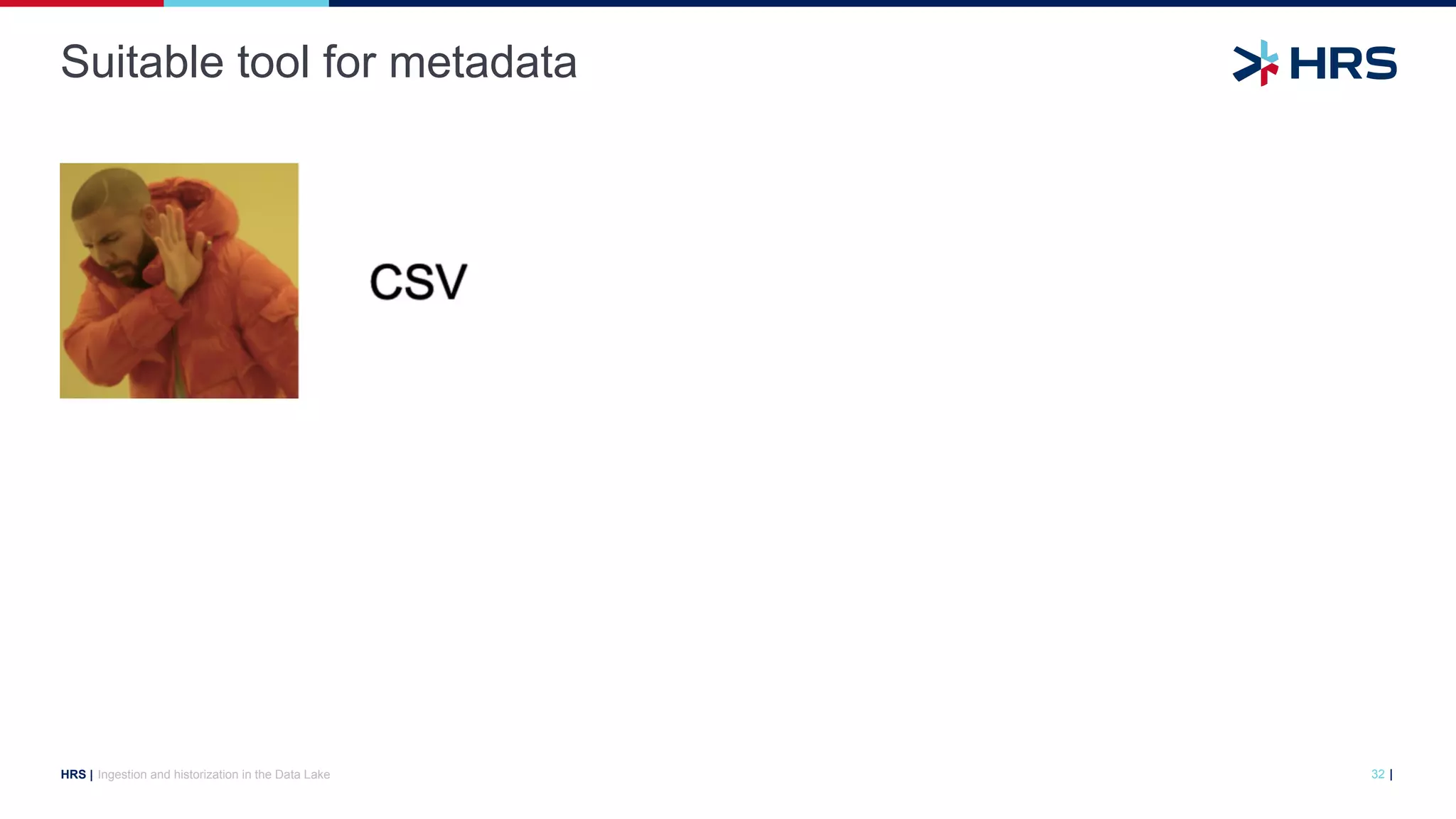 |
HRS |
Suitable tool for metadata
Ingestion and historization in the Data Lake 32
 